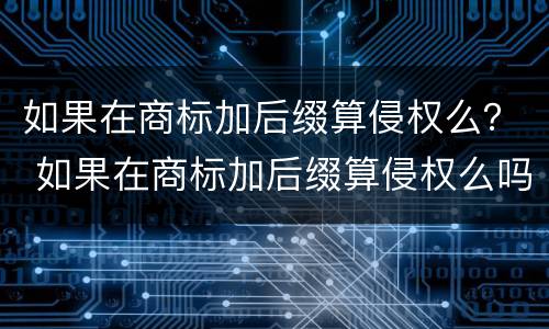 如果在商标加后缀算侵权么？ 如果在商标加后缀算侵权么吗
