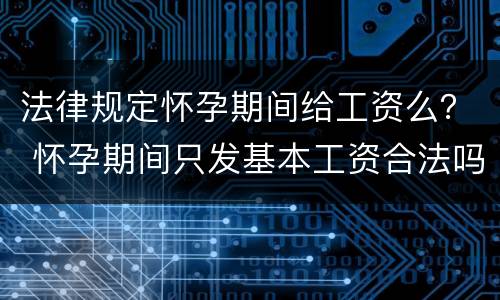 法律规定怀孕期间给工资么？ 怀孕期间只发基本工资合法吗