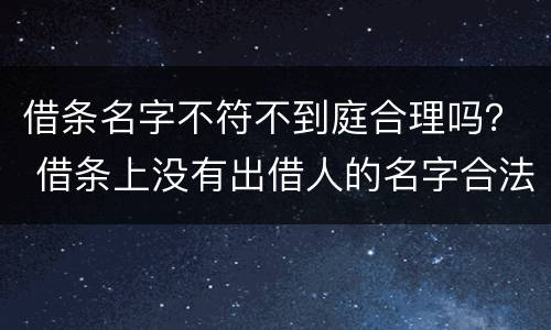 借条名字不符不到庭合理吗？ 借条上没有出借人的名字合法吗