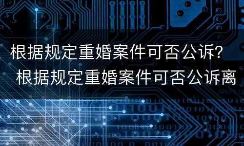 根据规定重婚案件可否公诉？ 根据规定重婚案件可否公诉离婚
