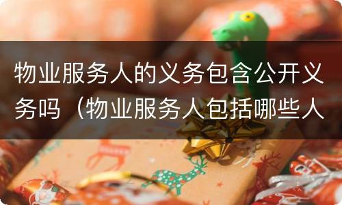 物业服务人的义务包含公开义务吗（物业服务人包括哪些人）