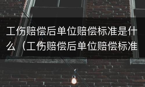 工伤赔偿后单位赔偿标准是什么（工伤赔偿后单位赔偿标准是什么样的）