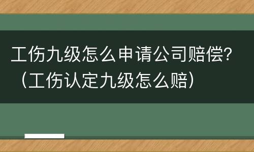 工伤九级怎么申请公司赔偿？（工伤认定九级怎么赔）