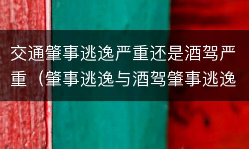 交通肇事逃逸严重还是酒驾严重（肇事逃逸与酒驾肇事逃逸的区别）