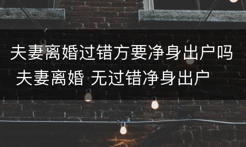 夫妻离婚过错方要净身出户吗 夫妻离婚 无过错净身出户