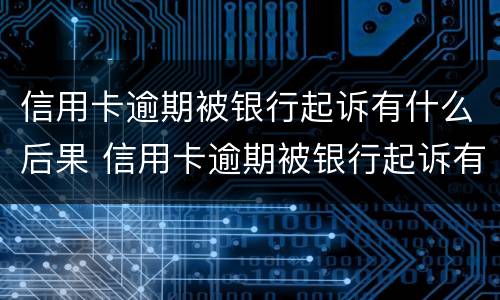 信用卡逾期被银行起诉有什么后果 信用卡逾期被银行起诉有什么后果呢