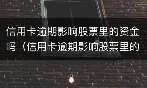 信用卡逾期影响股票里的资金吗（信用卡逾期影响股票里的资金吗知乎）