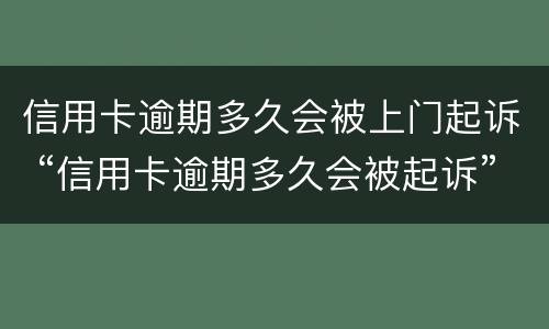 信用卡逾期多久会被上门起诉 “信用卡逾期多久会被起诉”