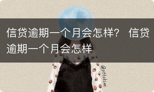 信贷逾期一个月会怎样？ 信贷逾期一个月会怎样