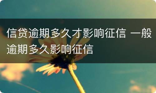 信贷逾期多久才影响征信 一般逾期多久影响征信