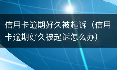 信用卡逾期好久被起诉（信用卡逾期好久被起诉怎么办）