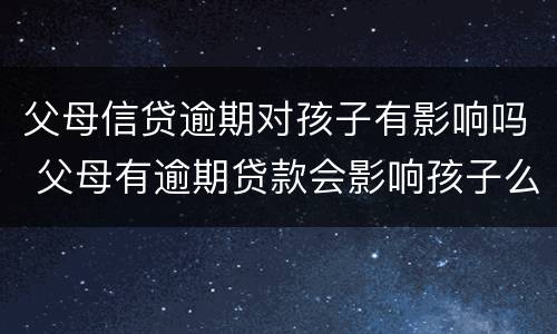 父母信贷逾期对孩子有影响吗 父母有逾期贷款会影响孩子么