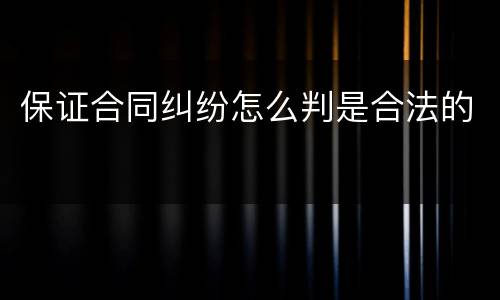 保证合同纠纷怎么判是合法的