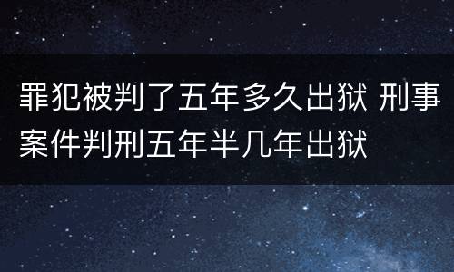 罪犯被判了五年多久出狱 刑事案件判刑五年半几年出狱