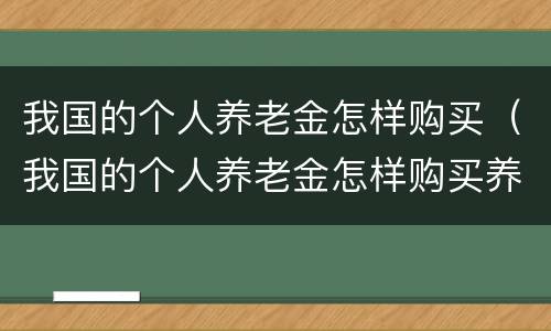 我国的个人养老金怎样购买（我国的个人养老金怎样购买养老保险）
