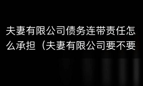 夫妻有限公司债务连带责任怎么承担（夫妻有限公司要不要负责公司债务）