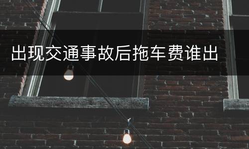 出现交通事故后拖车费谁出