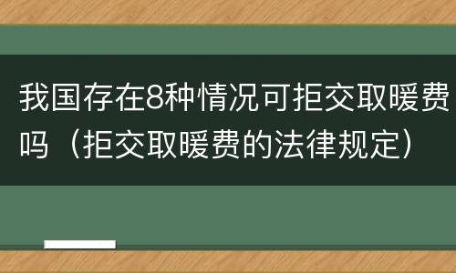 我国存在8种情况可拒交取暖费吗（拒交取暖费的法律规定）