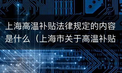 上海高温补贴法律规定的内容是什么（上海市关于高温补贴的文件）