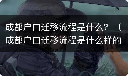 成都户口迁移流程是什么？（成都户口迁移流程是什么样的）