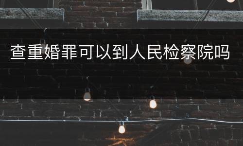 查重婚罪可以到人民检察院吗