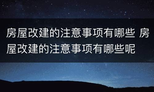 房屋改建的注意事项有哪些 房屋改建的注意事项有哪些呢