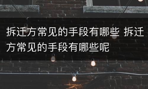 拆迁方常见的手段有哪些 拆迁方常见的手段有哪些呢