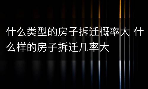 什么类型的房子拆迁概率大 什么样的房子拆迁几率大