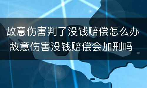 故意伤害判了没钱赔偿怎么办 故意伤害没钱赔偿会加刑吗