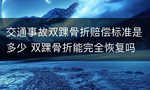 交通事故双踝骨折赔偿标准是多少 双踝骨折能完全恢复吗