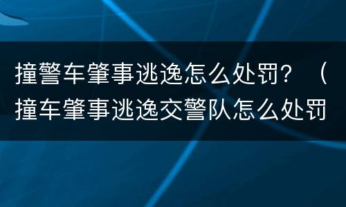 撞警车肇事逃逸怎么处罚？（撞车肇事逃逸交警队怎么处罚肇事者）