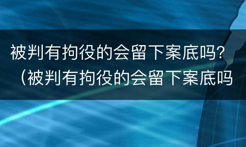 被判有拘役的会留下案底吗？（被判有拘役的会留下案底吗知乎）