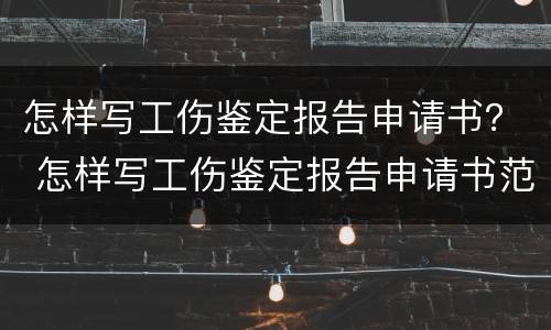怎样写工伤鉴定报告申请书？ 怎样写工伤鉴定报告申请书范文
