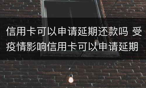 信用卡可以申请延期还款吗 受疫情影响信用卡可以申请延期还款吗