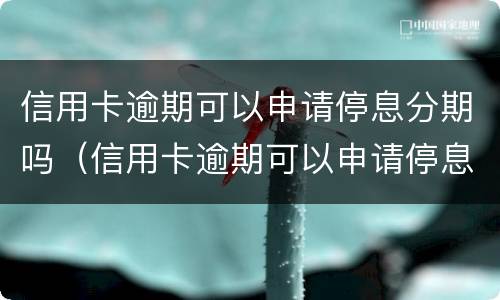 信用卡逾期可以申请停息分期吗（信用卡逾期可以申请停息分期吗怎么办）
