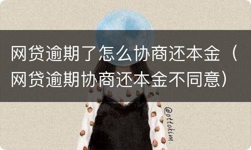 网贷逾期了怎么协商还本金（网贷逾期协商还本金不同意）