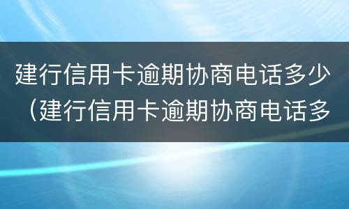 建行信用卡逾期协商电话多少（建行信用卡逾期协商电话多少号）