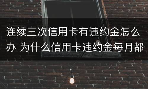 连续三次信用卡有违约金怎么办 为什么信用卡违约金每月都有