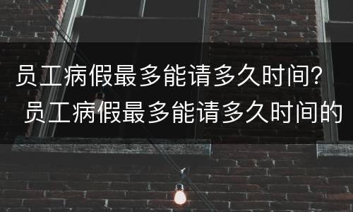 员工病假最多能请多久时间？ 员工病假最多能请多久时间的假