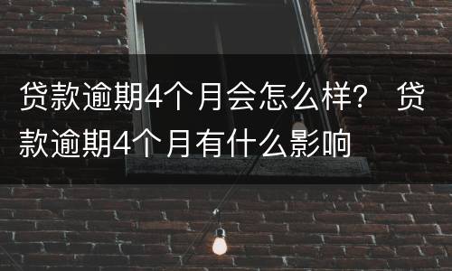 贷款逾期4个月会怎么样？ 贷款逾期4个月有什么影响