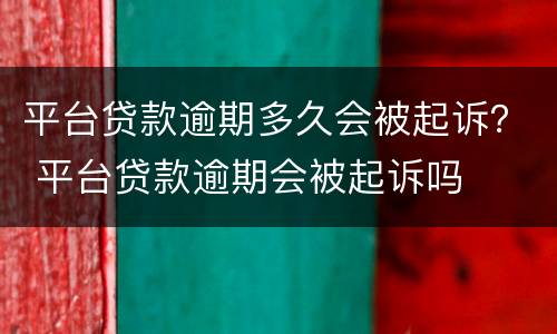 平台贷款逾期多久会被起诉？ 平台贷款逾期会被起诉吗