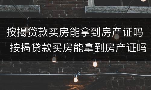 按揭贷款买房能拿到房产证吗 按揭贷款买房能拿到房产证吗