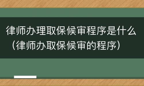 律师办理取保候审程序是什么（律师办取保候审的程序）