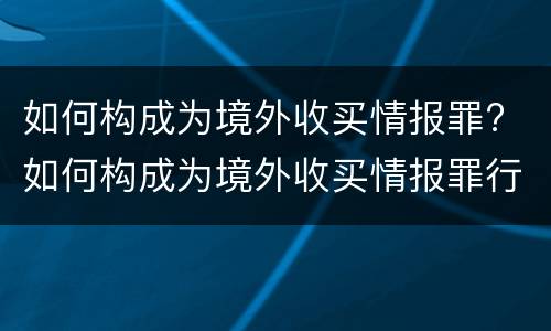 如何构成为境外收买情报罪? 如何构成为境外收买情报罪行为