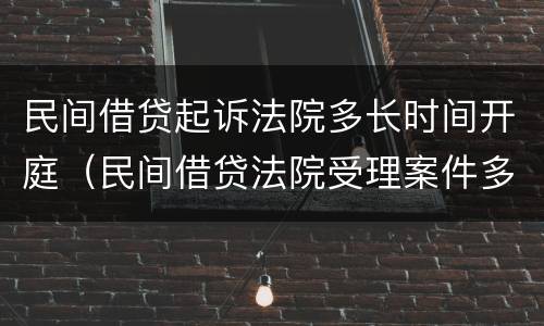 民间借贷起诉法院多长时间开庭（民间借贷法院受理案件多长时间开庭）
