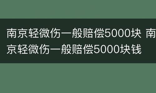 南京轻微伤一般赔偿5000块 南京轻微伤一般赔偿5000块钱