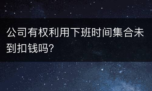 公司有权利用下班时间集合未到扣钱吗？