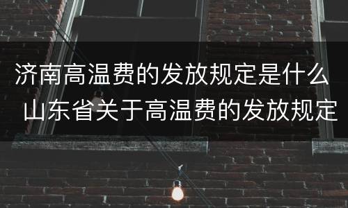 济南高温费的发放规定是什么 山东省关于高温费的发放规定