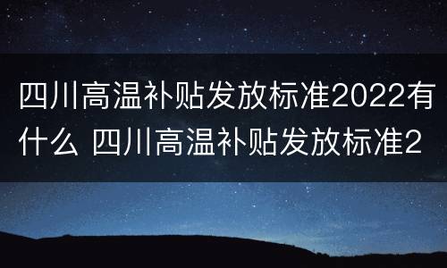 四川高温补贴发放标准2022有什么 四川高温补贴发放标准2022有什么政策