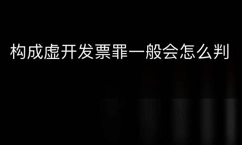 构成虚开发票罪一般会怎么判